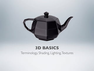 3D BASICS
Terminology, Shading, Lighting, Textures
 