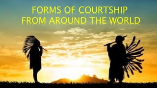 FORMS OF COURTSHIP
FROM AROUND THE WORLD
 