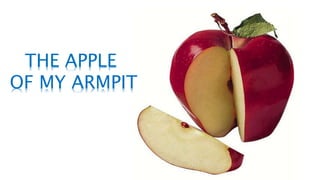 THE APPLE
OF MY ARMPIT
 