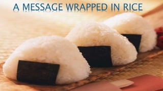 A MESSAGE WRAPPED IN RICE
 