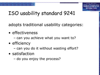 ISO usability standard 9241 adopts traditional usability categories: effectiveness can you achieve what you want to? efficiency can you do it without wasting effort? satisfaction do you enjoy the process? 