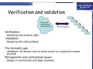 Verification and validation Verification designing the product right   Validation designing the right product   The formality gap validation will always rely to some extent on subjective means of proof Management and contractual issues design in commercial and legal contexts Real-world requirements and constraints The formality gap 