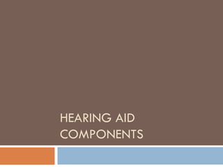 HEARING AID
COMPONENTS
 