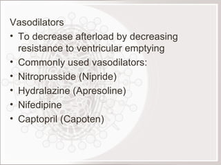 Vasodilators To decrease afterload by decreasing resistance to ventricular emptying Commonly used vasodilators: Nitroprusside (Nipride) Hydralazine (Apresoline) Nifedipine  Captopril (Capoten) 