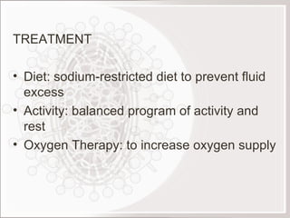 TREATMENT Diet: sodium-restricted diet to prevent fluid excess Activity: balanced program of activity and rest Oxygen Therapy: to increase oxygen supply 