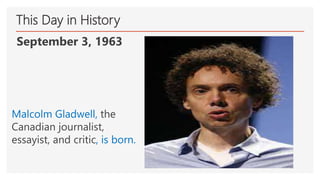 This Day in History
September 3, 1963
Malcolm Gladwell, the
Canadian journalist,
essayist, and critic, is born.
 