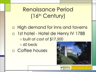 Renaissance Period (16 th  Century) High demand for inns and taverns 1st hotel - Hotel de Henry IV 1788 built at cost of $17,500 60 beds Coffee houses 