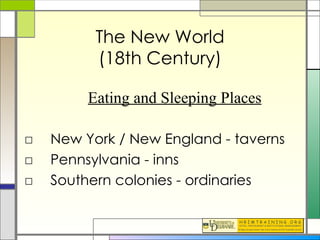 The New World (18th Century) New York / New England - taverns Pennsylvania - inns Southern colonies - ordinaries Eating and Sleeping Places 