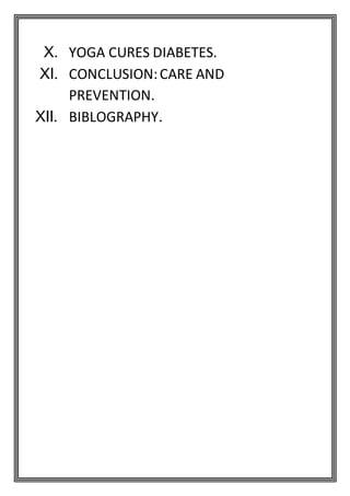 X. YOGA CURES DIABETES.
XI. CONCLUSION:CARE AND
PREVENTION.
XII. BIBLOGRAPHY.
 