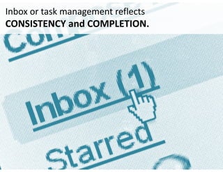 Inbox	or	task	management	reflects	 
CONSISTENCY	and	COMPLETION.
 