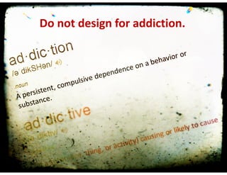 We	are	not	designing	for	addiction	
NOT	must	be	in	graphic	
Do	not	design	for	addiction.
 