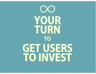 YOUR
TURN
TO
GET USERS
TO INVEST
 