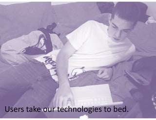 Users	take	our	technologies	to	bed.
 