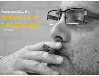 Quite	possibly,	the		 
“CIGARETTE	OF	 
THIS	CENTURY.” 
- Ian Bogust
 