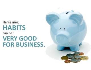 Harnessing	
VERY	GOOD
HABITS	
can	be	
FOR	BUSINESS.
 