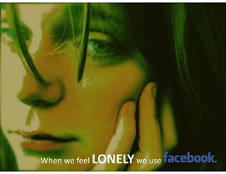 When	we	feel	LONELY	we	use
 