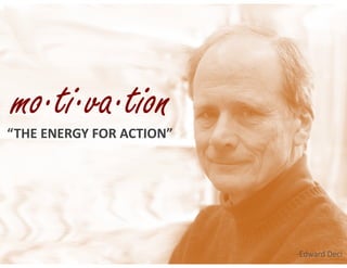 “THE	ENERGY	FOR	ACTION”
mo·ti·va·tion
-Edward Deci
 