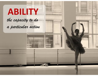 ABILITY
the capacity to do
a particular action
 