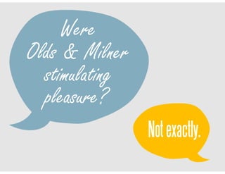 Olds & Milner
Notexactly.
stimulating
pleasure?
Were
 