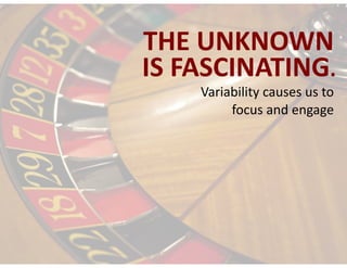 IS	FASCINATING.
THE	UNKNOWN
Variability	causes	us	to		
focus	and	engage
 