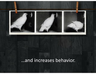 …and	increases	behavior.
 