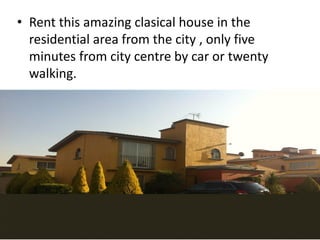 • Rent this amazing clasical house in the
residential area from the city , only five
minutes from city centre by car or twenty
walking.
 