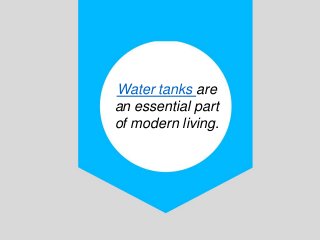 Water tanks are
an essential part
of modern living.
 