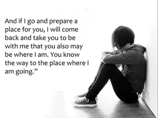 And if I go and prepare a
place for you, I will come
back and take you to be
with me that you also may
be where I am. You know
the way to the place where I
am going.”
 