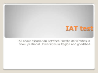 IAT test
IAT about association Between Private Universities in
 Seoul /National Universities in Region and good/bad
 