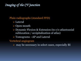 Plain radiographs (standard FFD)
 Lateral
 Open mouth
 Dynamic Flexion & Extension (to r/o atlantoaxial
subluxation / occipitalization of atlas)
 Tomograms –AP and Lateral
Vertebral angiogram
 may be necessary in select cases, especially BI

 