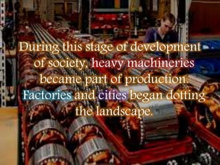 During this stage of development
of society, heavy machineries
became part of production.
Factories and cities began dotting
the landscape.
 