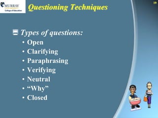 19
      Questioning Techniques


 Types of questions:
  •   Open
  •   Clarifying
  •   Paraphrasing
  •   Verifying
  •   Neutral
  •   “Why”
  •   Closed
 