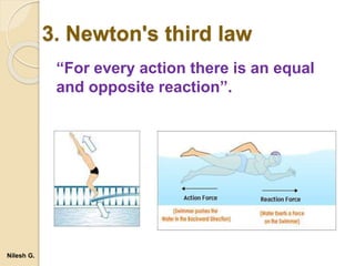 “For every action there is an equal
and opposite reaction”.
3. Newton's third law
Nilesh G.
 