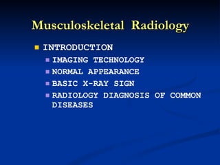 Musculoskeletal  Radiology INTRODUCTION IMAGING TECHNOLOGY NORMAL APPEARANCE BASIC X-RAY SIGN RADIOLOGY DIAGNOSIS OF COMMON DISEASES 