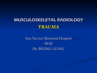 MUSCULOSKELETAL RADIOLOGY TRAUMA Sun Yat-sen Memorial Hospital SYSU Dr. BILING LIANG 