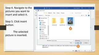 Step 4. Navigate to the
pictures you want to
insert and select it.
Step 5. Click insert
button.
The selected
picture is inserted.
 