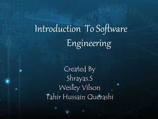 Introduction To Software
Engineering
Created By
Shrayas.S
Wesley Vilson
Tahir Hussain Querashi
 