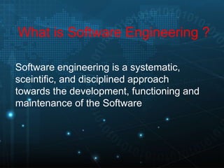 What is Software Engineering ?
Software engineering is a systematic,
sceintific, and disciplined approach
towards the development, functioning and
maintenance of the Software
 