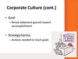 Corporate Culture (cont.)
• Goal:
– Broad statement geared toward
accomplishment
• Strategy/tactics:
– Actions needed to reach goals
 