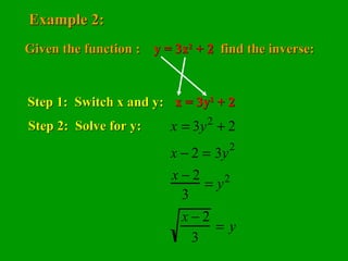 Example 2: Given the function :  y = 3x 2  + 2   find the inverse: Step 1:  Switch x and y: x = 3y 2  + 2 Step 2:  Solve for y: 