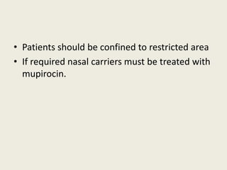 • Patients should be confined to restricted area
• If required nasal carriers must be treated with
mupirocin.
 