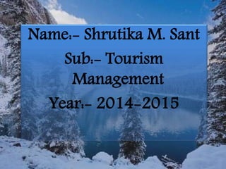 Name:- Shrutika M. Sant
Sub:- Tourism
Management
Year:- 2014-2015
 