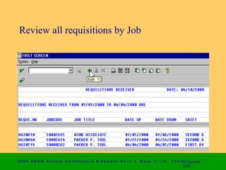 Review all requisitions by Job




2 0 0 0 AS UG An n u a l Co n f e r e n c e & V e n d o r F a i r • Μ α ψ   7 − 1 0 ,   2 0 0 0 ©Copyright
                                                                                                2000
 