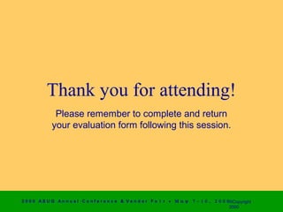 Thank you for attending!
              Please remember to complete and return
             your evaluation form following this session.




2 0 0 0 AS UG An n u a l Co n f e r e n c e & V e n d o r F a i r • Μ α ψ   7 − 1 0 ,   2 0 0 0 ©Copyright
                                                                                                2000
 