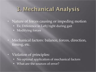 Nature of forces causing or impeding motion Ex: Difference in Left/right during gait Modifying forces Mechanical factors: balance, forces, direction, timing, etc. Violation of principles: No optimal application of mechanical factors What are the sources of error? 