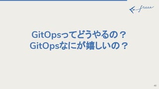 GitOpsってどうやる ？
GitOpsなにが嬉しい ？
40
 