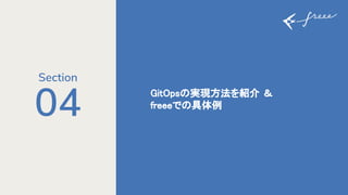 04 GitOps 実現方法を紹介 ＆ 
freeeで 具体例 
Section
 