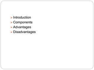  Introduction
 Components
 Advantages
 Disadvantages
 