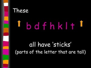 These b d f h k l t all have ‘sticks’ (parts of the letter that are tall) 