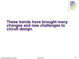 These trends have brought many changes and new challenges to circuit design. June 9, 2009 204424 Digital Design Automation 